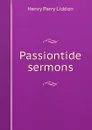 Passiontide sermons - Henry Parry Liddon
