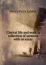Clerical life and work; a collection of sermons with an essay - Henry Parry Liddon