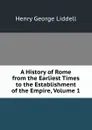 A History of Rome from the Earliest Times to the Establishment of the Empire, Volume 1 - Henry George Liddell