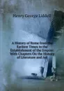 A History of Rome from the Earliest Times to the Establishment of the Empire: With Chapters On the History of Literature and Art - Henry George Liddell