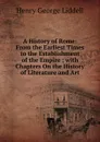A History of Rome: From the Earliest Times to the Establishment of the Empire ; with Chapters On the History of Literature and Art - Henry George Liddell