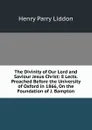 The Divinity of Our Lord and Saviour Jesus Christ: 8 Lects. Preached Before the University of Oxford in 1866, On the Foundation of J. Bampton - Henry Parry Liddon