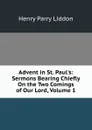 Advent in St. Paul.s: Sermons Bearing Chiefly On the Two Comings of Our Lord, Volume 1 - Henry Parry Liddon