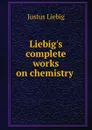 Liebig.s complete works on chemistry . - Liebig Justus