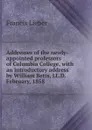 Addresses of the newly-appointed professors of Columbia College, with an introductory address by William Betts, LL.D. February, 1858 - Francis Lieber