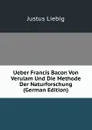 Ueber Francis Bacon Von Verulam Und Die Methode Der Naturforschung (German Edition) - Liebig Justus