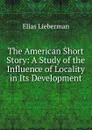 The American Short Story: A Study of the Influence of Locality in Its Development - Elias Lieberman