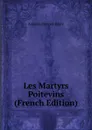 Les Martyrs Poitevins (French Edition) - Auguste-François Lièvre