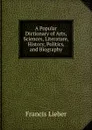 A Popular Dictionary of Arts, Sciences, Literature, History, Politics, and Biography - Francis Lieber