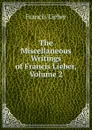 The Miscellaneous Writings of Francis Lieber, Volume 2 - Francis Lieber