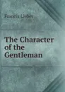 The Character of the Gentleman - Francis Lieber