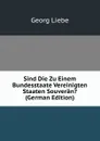 Sind Die Zu Einem Bundesstaate Vereinigten Staaten Souveran. (German Edition) - Georg Liebe