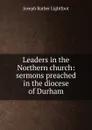Leaders in the Northern church: sermons preached in the diocese of Durham - Lightfoot Joseph Barber