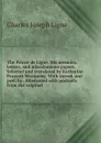 The Prince de Ligne. His memoirs, letters, and miscelaneous papers. Selected and translated by Katharine Prescott Wormeley. With introd. and pref. by . Illustrated with portraits from the original - Charles Joseph Ligne