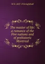 The master of life: a romance of the Five nations and of prehistoric Montreal - W D. 1857-1954 Lighthall