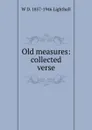 Old measures: collected verse - W D. 1857-1946 Lighthall