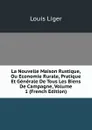 La Nouvelle Maison Rustique, Ou Economie Rurale, Pratique Et Generale De Tous Les Biens De Campagne, Volume 1 (French Edition) - Louis Liger