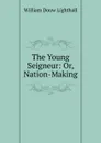 The Young Seigneur: Or, Nation-Making - William Douw Lighthall