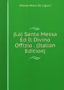 (La) Santa Messa Ed Il Divino Offizio . (Italian Edition) - Alfonso Maria de Liguori