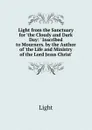 Light from the Sanctuary for .the Cloudy and Dark Day: . Inscribed to Mourners. by the Author of .the Life and Ministry of the Lord Jesus Christ.. - Light