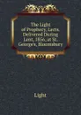 The Light of Prophecy, Lects. Delivered During Lent, 1856, at St. George.s, Bloomsbury - Light