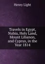 Travels in Egypt, Nubia, Holy Land, Mount Libanon, and Cyprus, in the Year 1814 - Henry Light