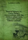 Natural history; or, Uncle Philip.s conversations with the children about tools and trades among inferior animals - Lambert Lilly