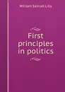 First principles in politics - Lilly William Samuel