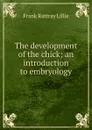 The development of the chick; an introduction to embryology - Frank Rattray Lillie