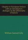 Chapter in European history: with an introductory dialogue on the philosophy of history - Lilly William Samuel