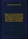 Chapters in European History: What Can History Teach Us. the Christian Revolution. the Turning-Point of the Middle Ages. Medieval Spiritualism. the Renaissance and Liberty - Lilly William Samuel