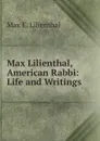 Max Lilienthal, American Rabbi: Life and Writings - Max E. Lilienthal