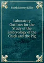 Laboratory Outlines for the Study of the Embryology of the Chick and the Pig - Frank Rattray Lillie