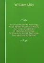 An Introduction to Astrology, Rules for the Practice of Horary Astrology An Abstract of Christian Astrology: To Which Are Added, Numerous Emendations, by Zadkiel - William Lilly