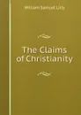 The Claims of Christianity - Lilly William Samuel