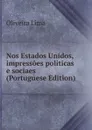 Nos Estados Unidos, impressoes politicas e sociaes (Portuguese Edition) - Oliveira Lima