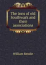 The inns of old Southwark and their associations - William Rendle