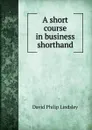 A short course in business shorthand - David Philip Lindsley