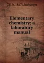 Elementary chemistry; a laboratory manual - C E. b. 1867 Linebarger