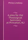 A plea for the Theological Seminary at Princeton, N.J. - Philip Lindsley