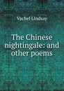 The Chinese nightingale: and other poems - Lindsay Vachel