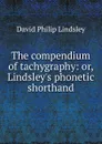 The compendium of tachygraphy: or, Lindsley.s phonetic shorthand - David Philip Lindsley