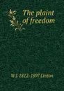 The plaint of freedom - W J. 1812-1897 Linton