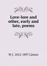 Love-lore and other, early and late, poems - W J. 1812-1897 Linton