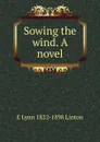 Sowing the wind. A novel - E Lynn 1822-1898 Linton