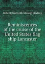 Reminiscences of the cruise of the United States flag ship Lancaster - Robert [from old catalog] Lindsay