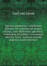 Species plantarum: exhibentes plantas rite cognitas ad genera relatas, cum diferentiis specificis, nominibus trivialibus, synonymis selectis, locis . systema sexuale digestas (Latin Edition) - Carl von Linné