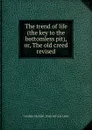 The trend of life (the key to the bottomless pit), or, The old creed revised - Caroline Glocksin. [from old cata Linke