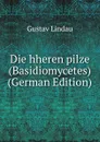Die hheren pilze (Basidiomycetes) (German Edition) - Gustav Lindau