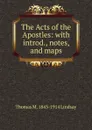 The Acts of the Apostles: with introd., notes, and maps - Thomas M. 1843-1914 Lindsay